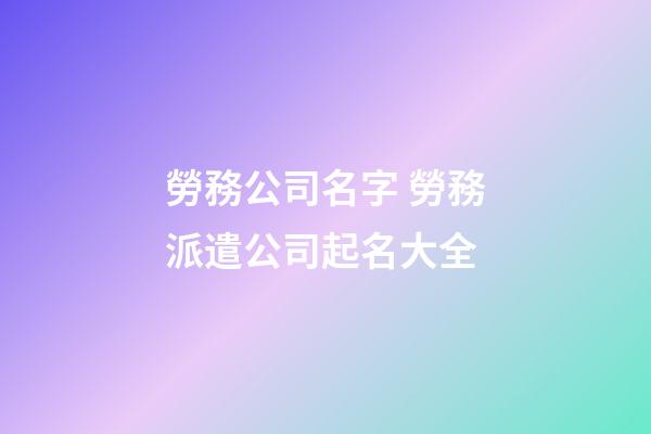 勞務公司名字 勞務派遣公司起名大全-第1張-公司起名-玄機派